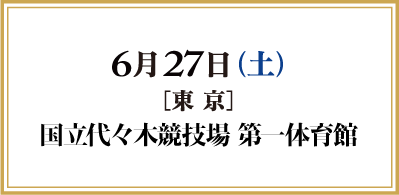 2026年6月27日(土) 東京 国立代々木競技場 第一体育館